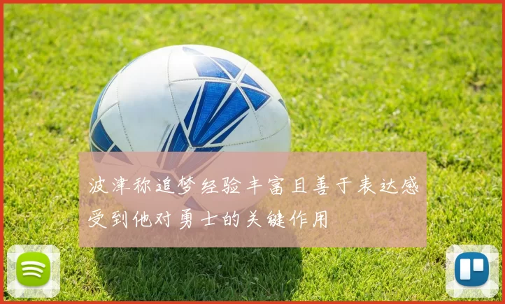 波津称追梦经验丰富且善于表达感受到他对勇士的关键作用
