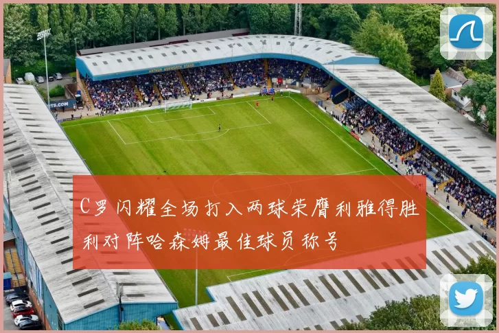 C罗闪耀全场打入两球荣膺利雅得胜利对阵哈森姆最佳球员称号