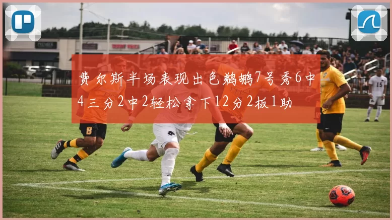费尔斯半场表现出色鹈鹕7号秀6中4三分2中2轻松拿下12分2板1助