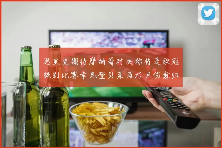 恩里克期待摩纳哥对决称将是欧冠级别比赛幸见登贝莱马尤卢伤愈归队