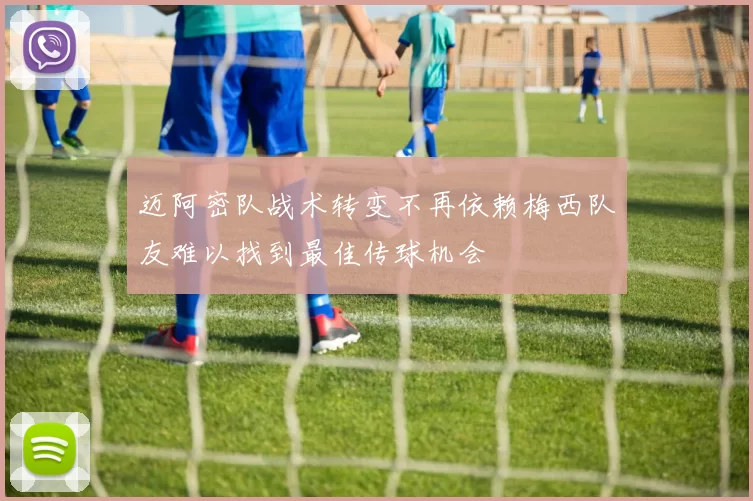 迈阿密队战术转变不再依赖梅西队友难以找到最佳传球机会