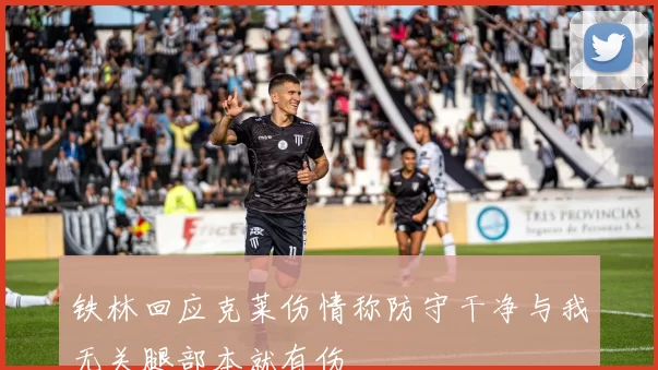 铁林回应克莱伤情称防守干净与我无关腿部本就有伤