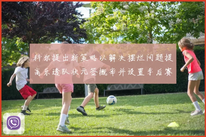 科尔提出新策略以解决摆烂问题提高乐透队状元签概率并设置季后赛奖励