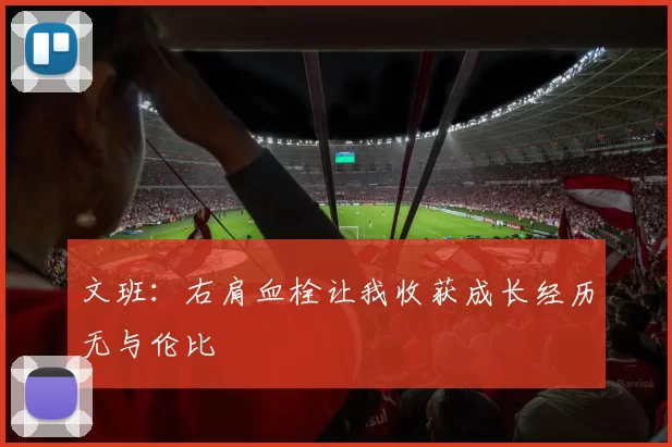 文班：右肩血栓让我收获成长经历无与伦比