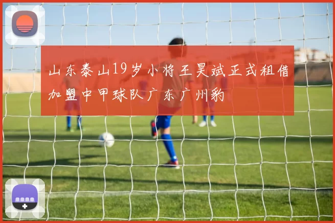 山东泰山19岁小将王昊斌正式租借加盟中甲球队广东广州豹